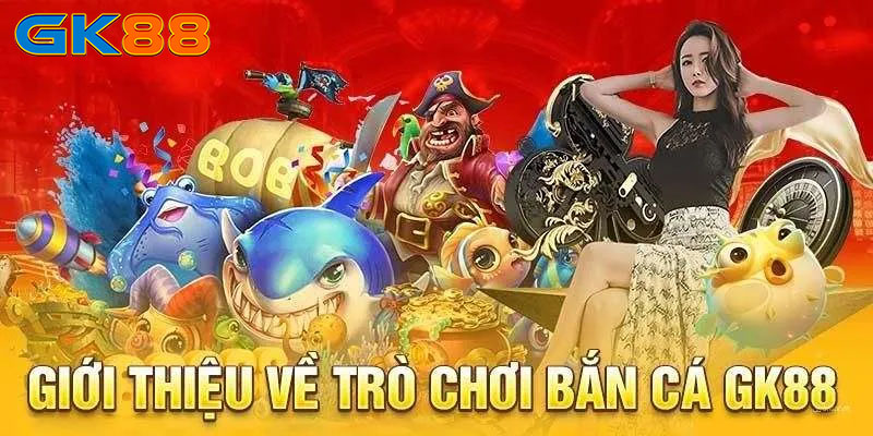 Giới thiệu về game bắn cá GK88